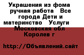 Украшения из фома  ручная работа - Все города Дети и материнство » Услуги   . Московская обл.,Королев г.